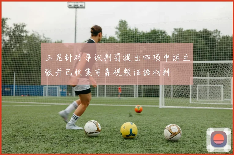 玉昆针对争议判罚提出四项申诉主张并已收集可靠视频证据材料