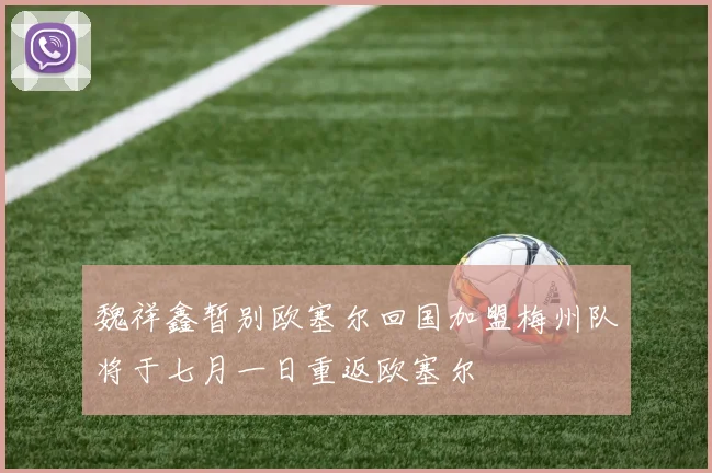 魏祥鑫暂别欧塞尔回国加盟梅州队将于七月一日重返欧塞尔