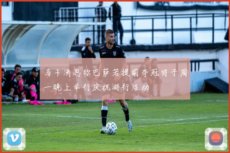 马卡消息称巴萨若提前夺冠将于周一晚上举行庆祝游行活动