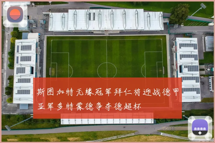 斯图加特无缘冠军拜仁将迎战德甲亚军多特蒙德争夺德超杯