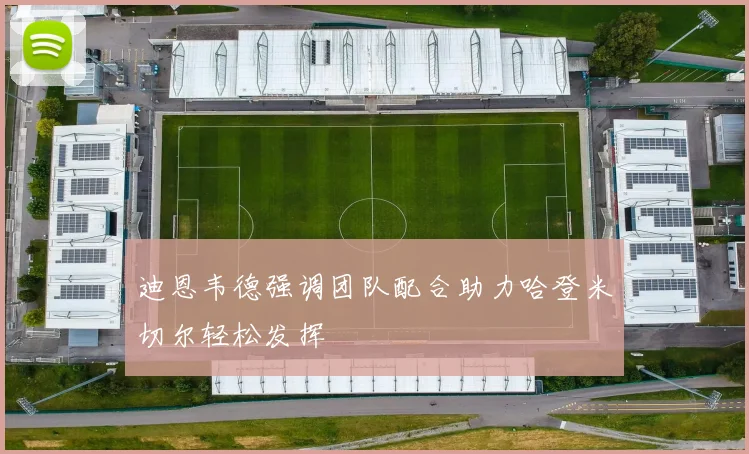 迪恩韦德强调团队配合助力哈登米切尔轻松发挥