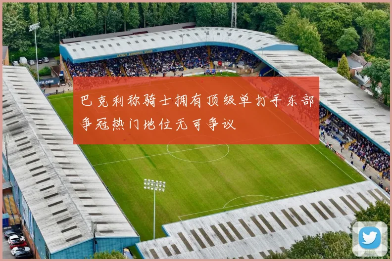巴克利称骑士拥有顶级单打手东部争冠热门地位无可争议