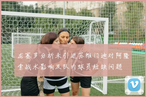 龙塞罗分析未引进苏维门迪对阿隆索战术影响及队内球员短缺问题
